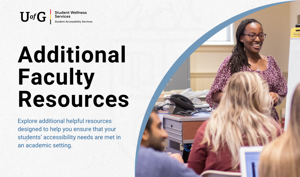 Additional Faculty Resources - Explore additional helpful resources designed to help you ensure that your students’ accessibility needs are met in an academic setting. 