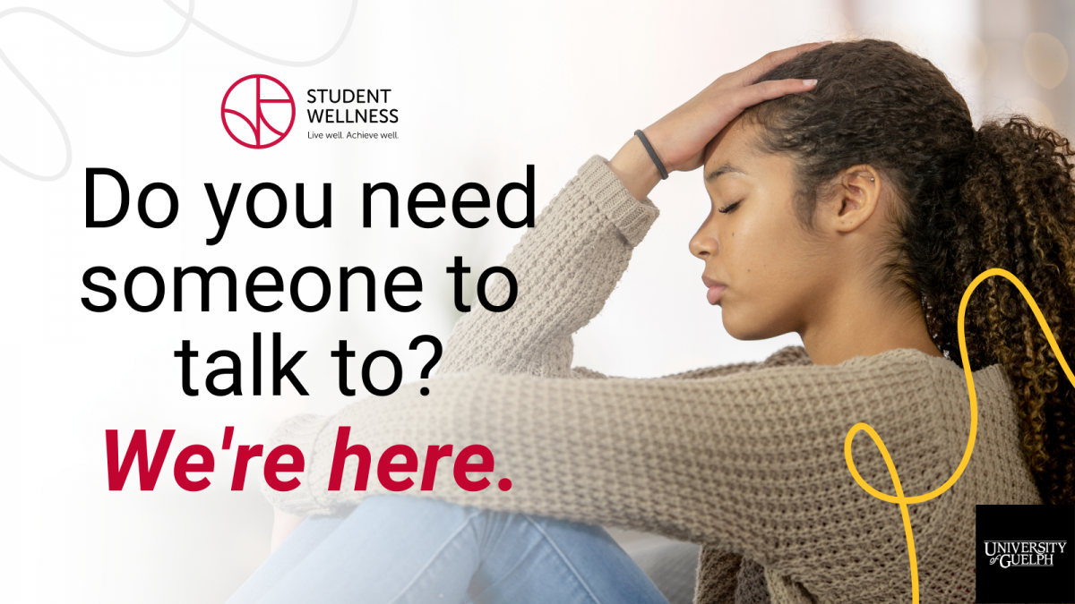 Do you need someone to talk to? We're here. Student Wellness, University of Guelph